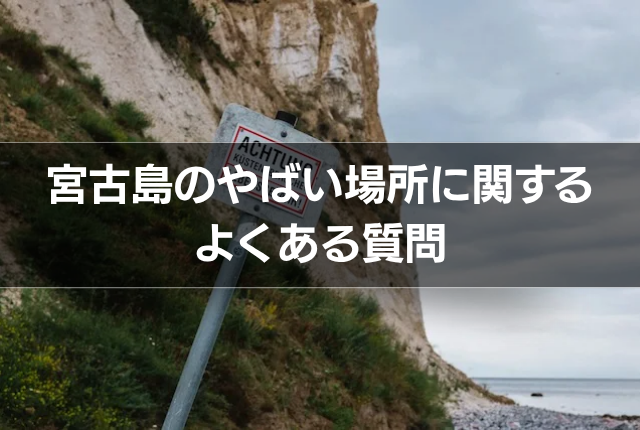 宮古島のやばい場所に関するよくある質問