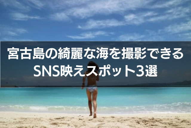 宮古島の綺麗な海を撮影できるSNS映えスポット3選