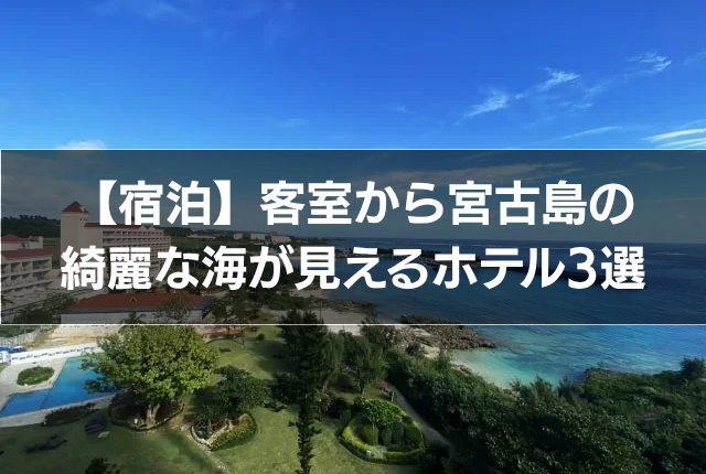 【宿泊】客室から宮古島の綺麗な海が見えるホテル3選