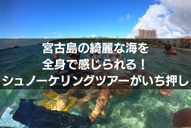 宮古島の綺麗な海を全身で感じられる！シュノーケリングツアーがいち押し