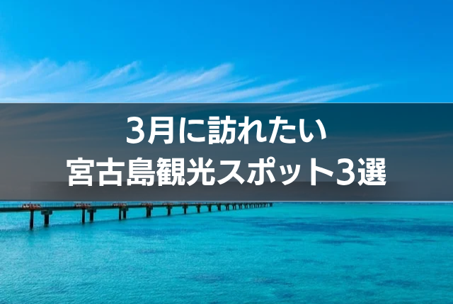 3月に訪れたい宮古島観光スポット3選