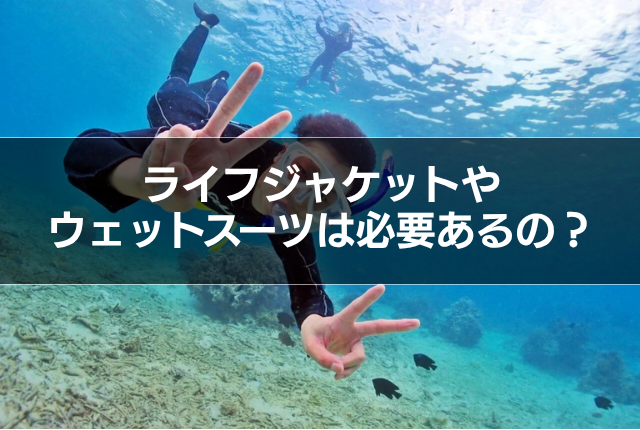 ライフジャケットやウェットスーツは必要あるの?