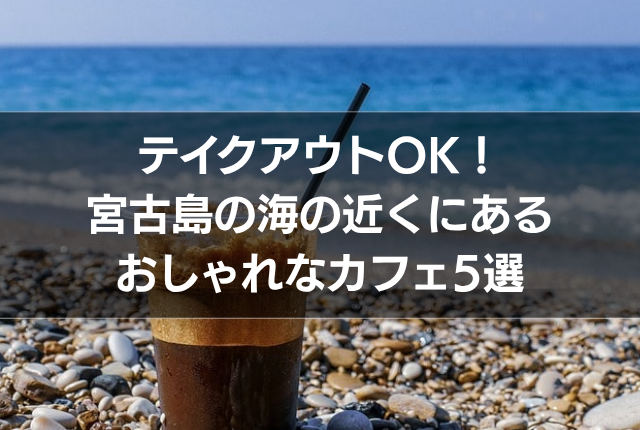 テイクアウトOK！宮古島の海の近くにあるおしゃれなカフェ5選
