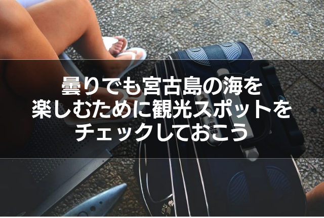 曇りでも宮古島の海を楽しむために観光スポットをチェックしておこう