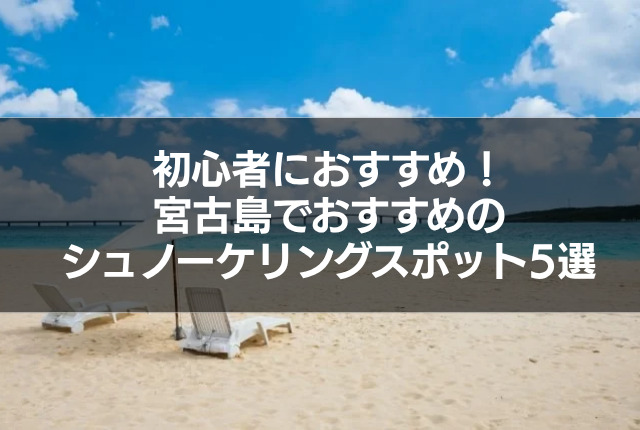 初心者におすすめ!宮古島でおすすめのシュノーケリングスポット5選