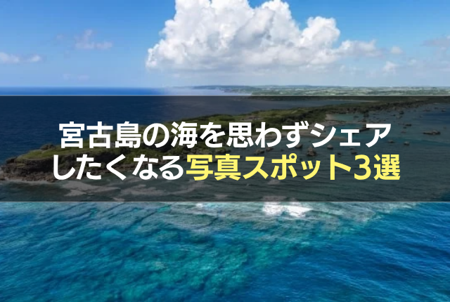 宮古島の海を思わずシェアしたくなる写真スポット3選