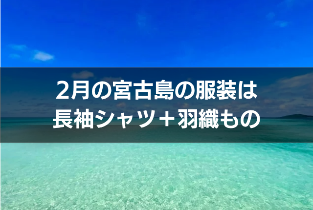 2月の宮古島の服装は長袖シャツ＋羽織もの