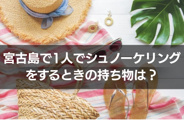 宮古島で1人でシュノーケリングをするときの持ち物は?