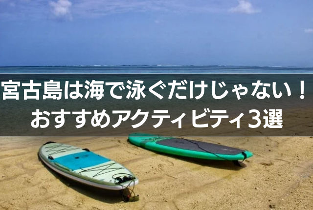 宮古島は海で泳ぐだけじゃない!おすすめアクティビティ3選