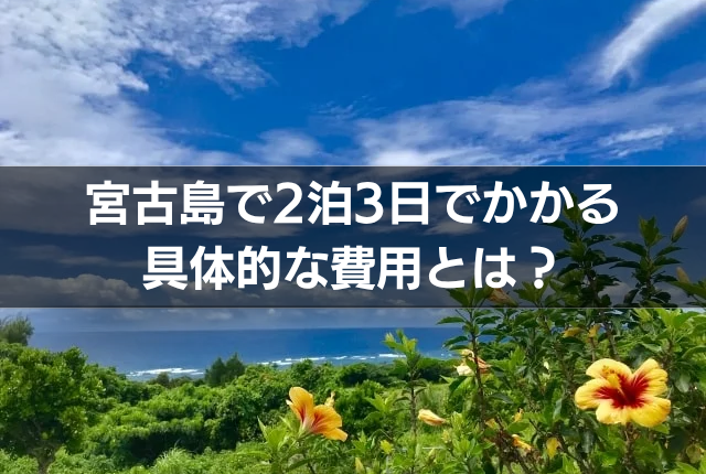 宮古島で2泊3日でかかる具体的な費用とは？