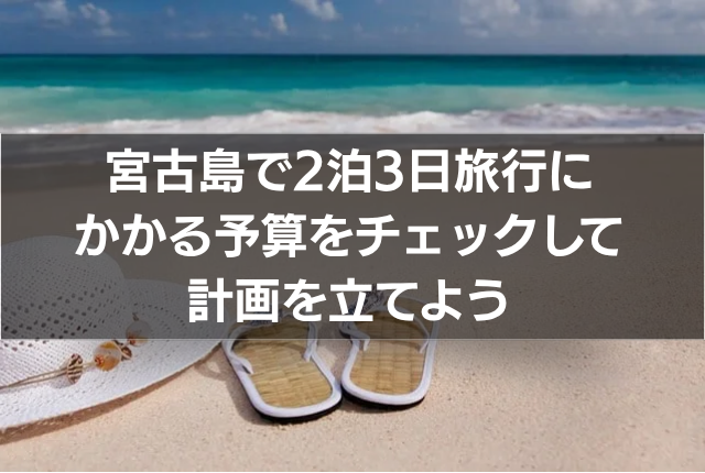 宮古島で2泊3日旅行にかかる予算をチェックして計画を立てよう