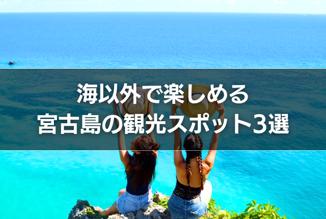 海以外で楽しめる宮古島の観光スポット3選