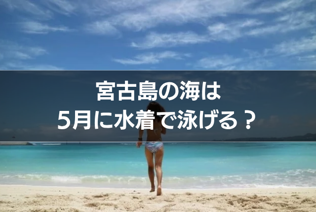 宮古島の海は5月に水着で泳げる?