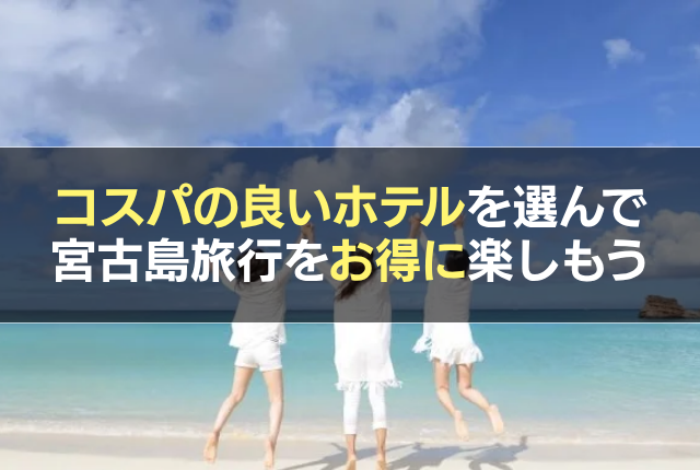 コスパの良いホテルを選んで宮古島旅行をお得に楽しもう